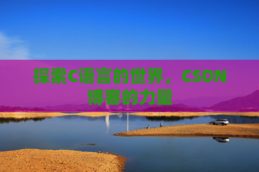 探索C语言的世界，CSDN博客的力量
